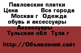 Павловские платки › Цена ­ 2 000 - Все города, Москва г. Одежда, обувь и аксессуары » Аксессуары   . Тульская обл.,Тула г.